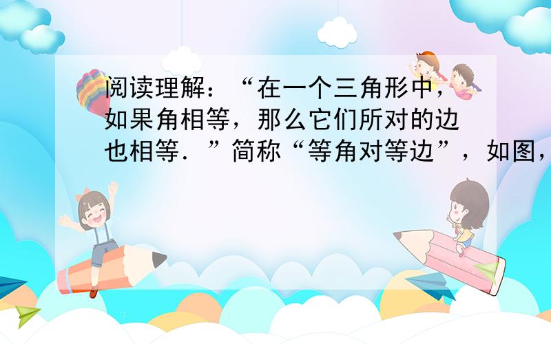 阅读理解：“在一个三角形中，如果角相等，那么它们所对的边也相等．”简称“等角对等边”，如图，在△ABC中，已知∠ABC和