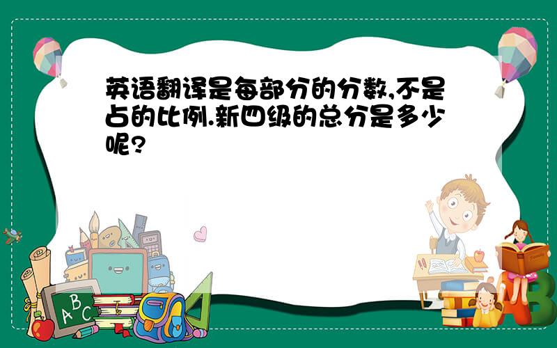 英语翻译是每部分的分数,不是占的比例.新四级的总分是多少呢?