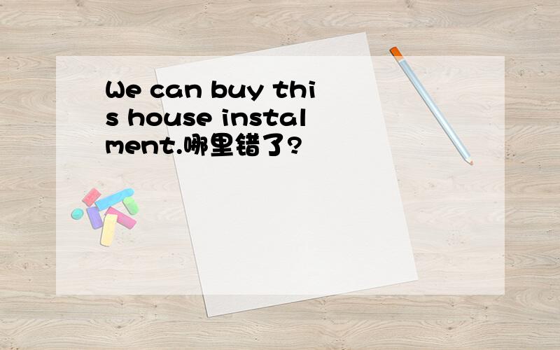 We can buy this house instalment.哪里错了?