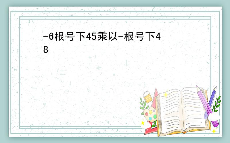 -6根号下45乘以-根号下48