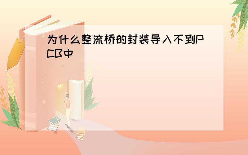 为什么整流桥的封装导入不到PCB中