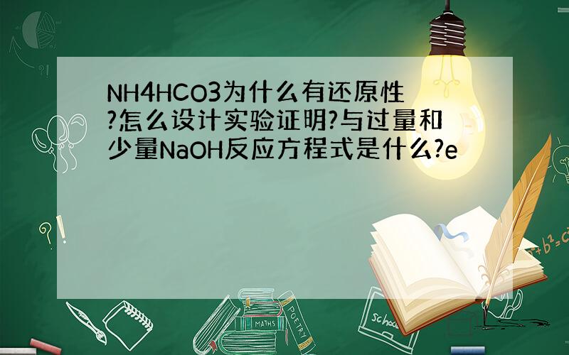 NH4HCO3为什么有还原性?怎么设计实验证明?与过量和少量NaOH反应方程式是什么?e