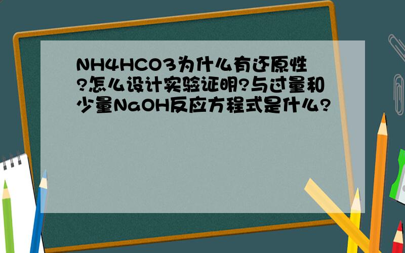 NH4HCO3为什么有还原性?怎么设计实验证明?与过量和少量NaOH反应方程式是什么?