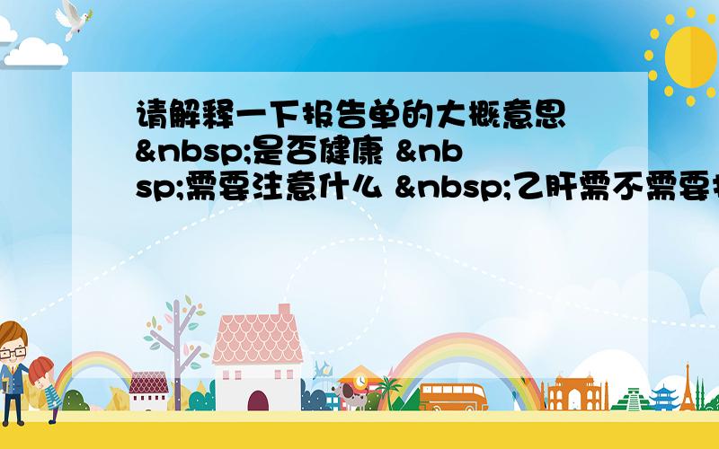 请解释一下报告单的大概意思  是否健康  需要注意什么  乙肝需不需要打针  要