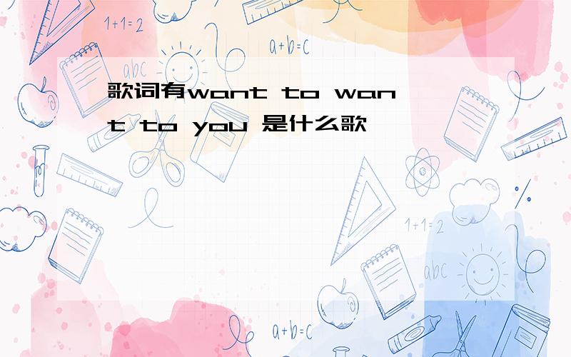 歌词有want to want to you 是什么歌