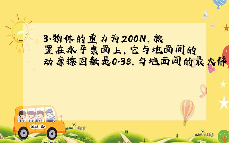 3．物体的重力为200N,放置在水平桌面上,它与地面间的动摩擦因数是0.38,与地面间的最大静摩擦力是80N.