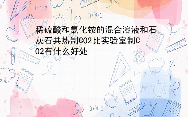 稀硫酸和氯化铵的混合溶液和石灰石共热制CO2比实验室制CO2有什么好处