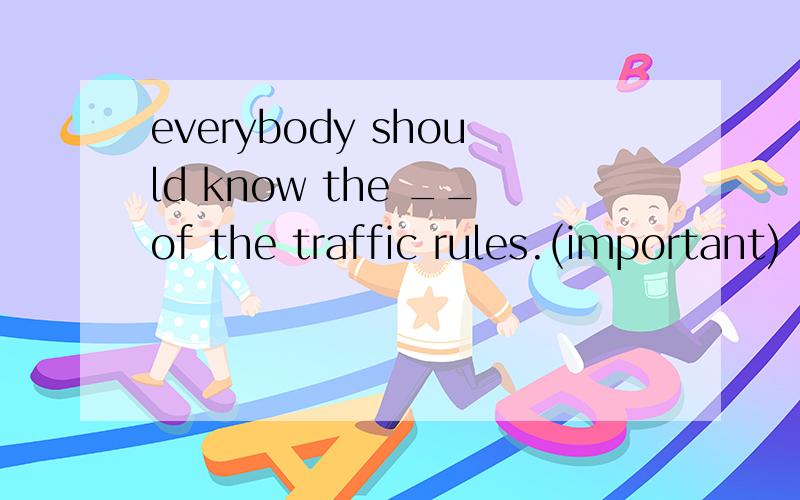 everybody should know the __of the traffic rules.(important)