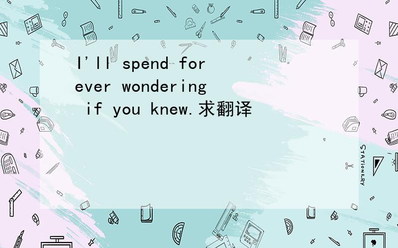 I'll spend forever wondering if you knew.求翻译