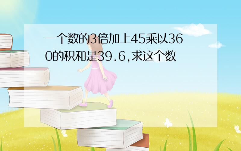 一个数的3倍加上45乘以360的积和是39.6,求这个数