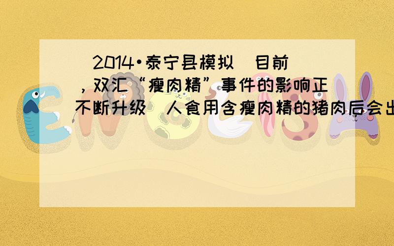 （2014•泰宁县模拟）目前，双汇“瘦肉精”事件的影响正不断升级．人食用含瘦肉精的猪肉后会出现头晕、恶心、手脚颤抖、心跳