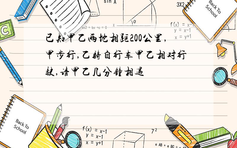 已知甲乙两地相距200公里,甲步行,乙骑自行车甲乙相对行驶,请甲乙几分钟相遇