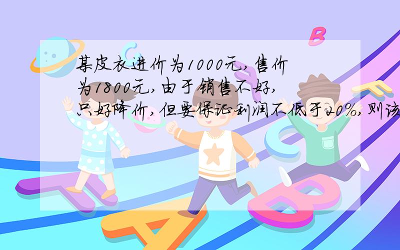 某皮衣进价为1000元,售价为1800元,由于销售不好,只好降价,但要保证利润不低于20%,则该皮衣最多降价( )元