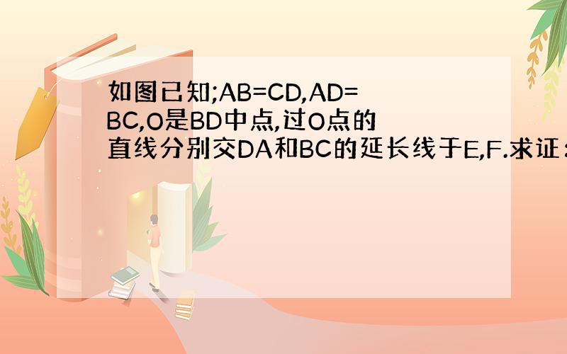 如图已知;AB=CD,AD=BC,O是BD中点,过O点的直线分别交DA和BC的延长线于E,F.求证：AE=CF