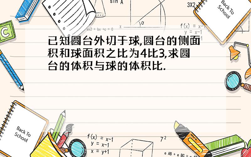 已知圆台外切于球,圆台的侧面积和球面积之比为4比3,求圆台的体积与球的体积比.