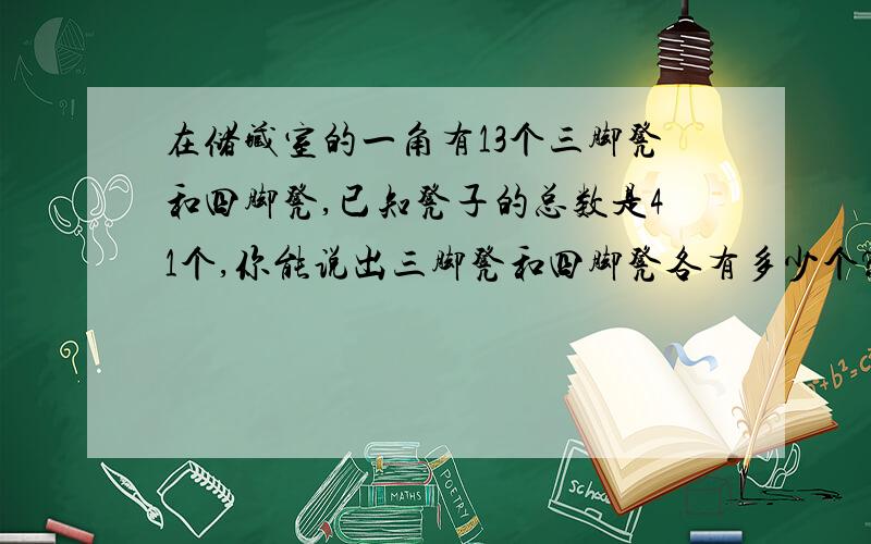 在储藏室的一角有13个三脚凳和四脚凳,已知凳子的总数是41个,你能说出三脚凳和四脚凳各有多少个?