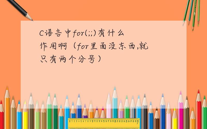 C语言中for(;;)有什么作用啊（for里面没东西,就只有两个分号）