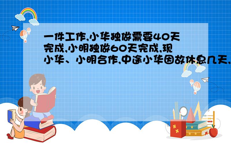 一件工作,小华独做需要40天完成,小明独做60天完成,现小华、小明合作,中途小华因故休息几天,所以经过27天