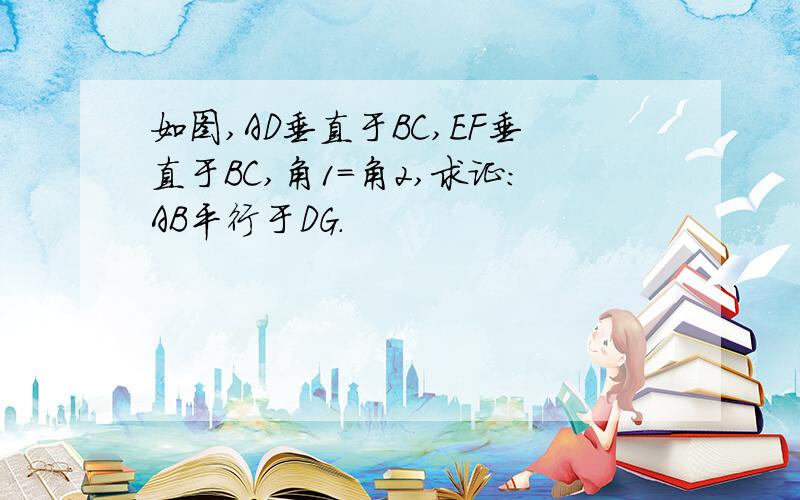 如图,AD垂直于BC,EF垂直于BC,角1=角2,求证：AB平行于DG.