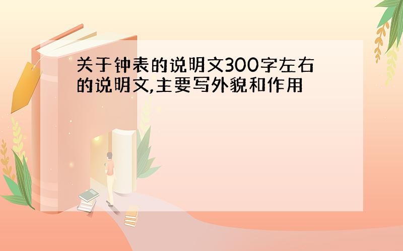 关于钟表的说明文300字左右的说明文,主要写外貌和作用