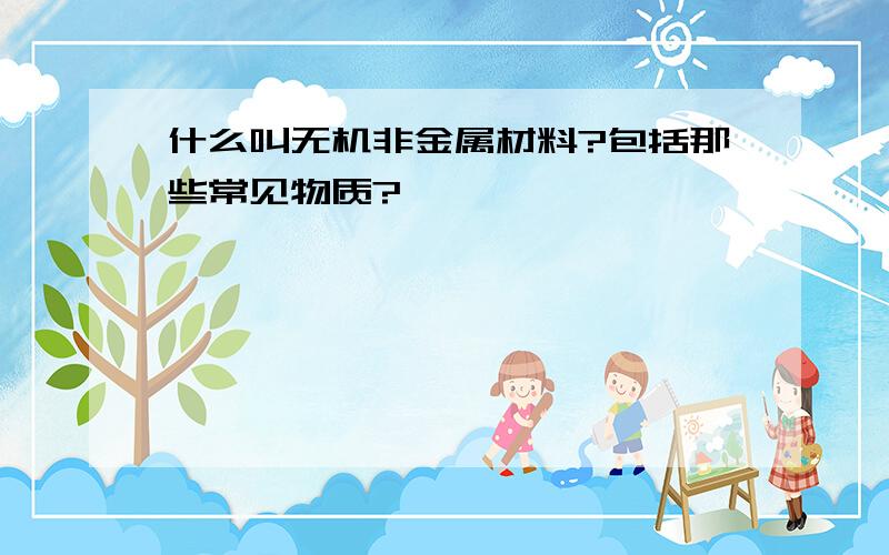 什么叫无机非金属材料?包括那些常见物质?