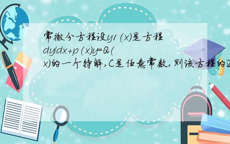 常微分方程设y1(x)是方程dy/dx+p(x)y=Q(x)的一个特解,C是任意常数,则该方程的通解为?（看不懂这个题,