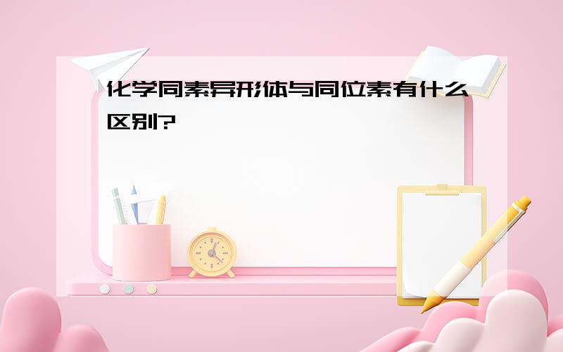 化学同素异形体与同位素有什么区别?