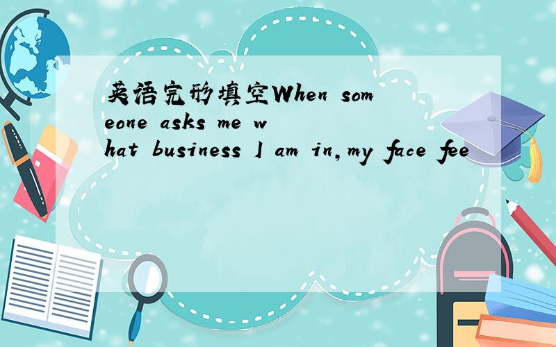 英语完形填空When someone asks me what business I am in,my face fee