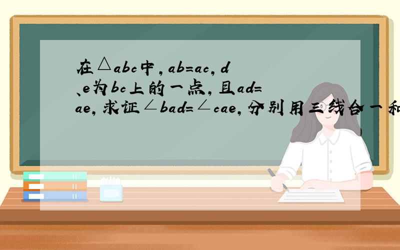 在△abc中,ab=ac,d、e为bc上的一点,且ad=ae,求证∠bad=∠cae,分别用三线合一和全等的方法证明