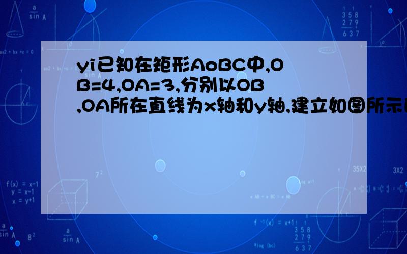 yi已知在矩形AoBC中,OB=4,OA=3,分别以OB,OA所在直线为x轴和y轴,建立如图所示的平面直角坐标系.F是边