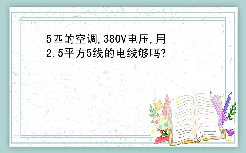 5匹的空调,380V电压,用2.5平方5线的电线够吗?