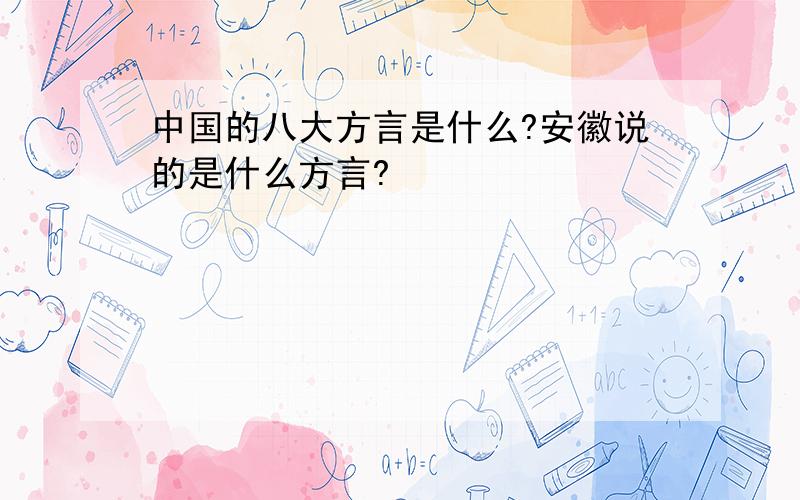 中国的八大方言是什么?安徽说的是什么方言?