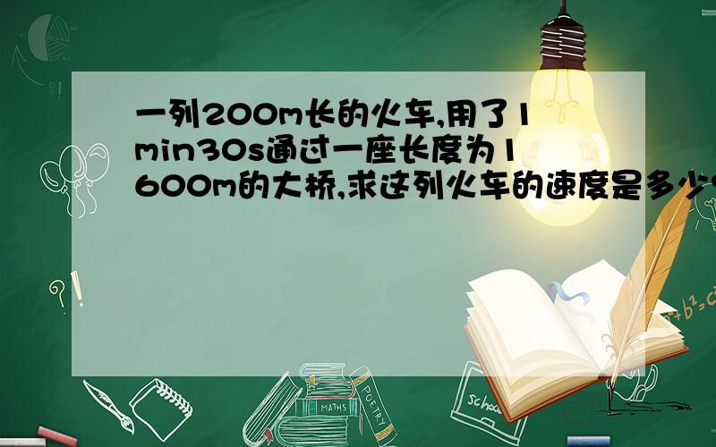 一列200m长的火车,用了1min30s通过一座长度为1600m的大桥,求这列火车的速度是多少?