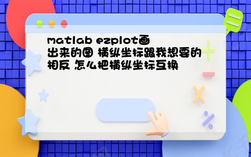 matlab ezplot画出来的图 横纵坐标跟我想要的相反 怎么把横纵坐标互换