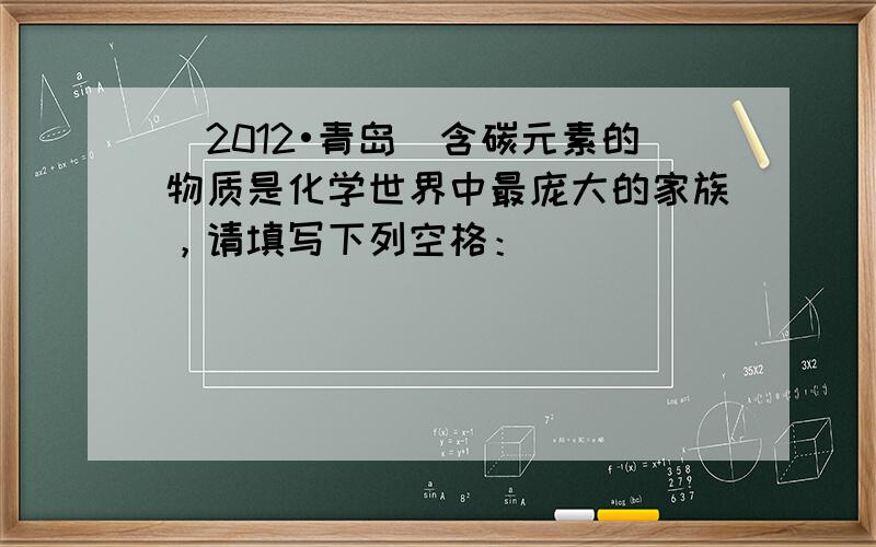 （2012•青岛）含碳元素的物质是化学世界中最庞大的家族，请填写下列空格：