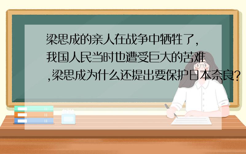 梁思成的亲人在战争中牺牲了,我国人民当时也遭受巨大的苦难,梁思成为什么还提出要保护日本奈良?