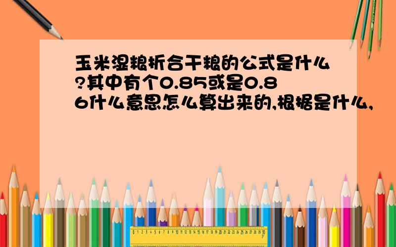 玉米湿粮折合干粮的公式是什么?其中有个0.85或是0.86什么意思怎么算出来的,根据是什么,