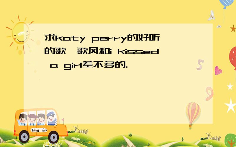 求katy perry的好听的歌,歌风和i kissed a girl差不多的.