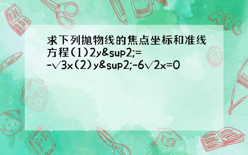 求下列抛物线的焦点坐标和准线方程(1)2y²=-√3x(2)y²-6√2x=0