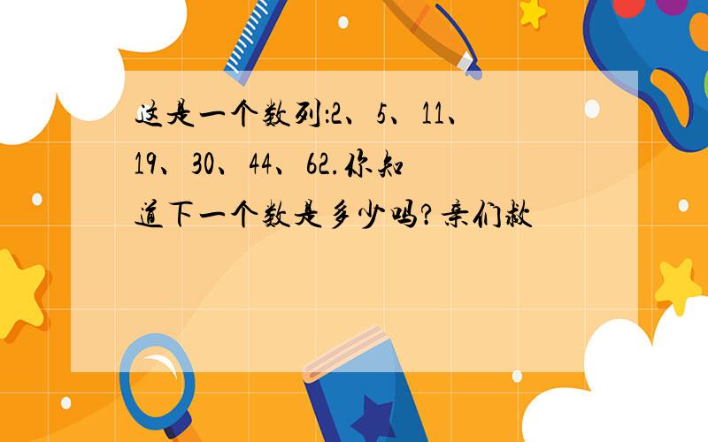 这是一个数列：2、5、11、19、30、44、62.你知道下一个数是多少吗?亲们救