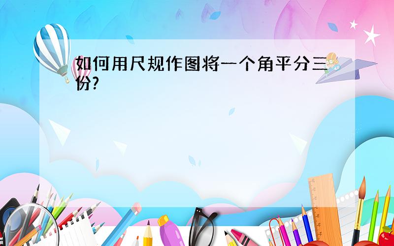 如何用尺规作图将一个角平分三份?