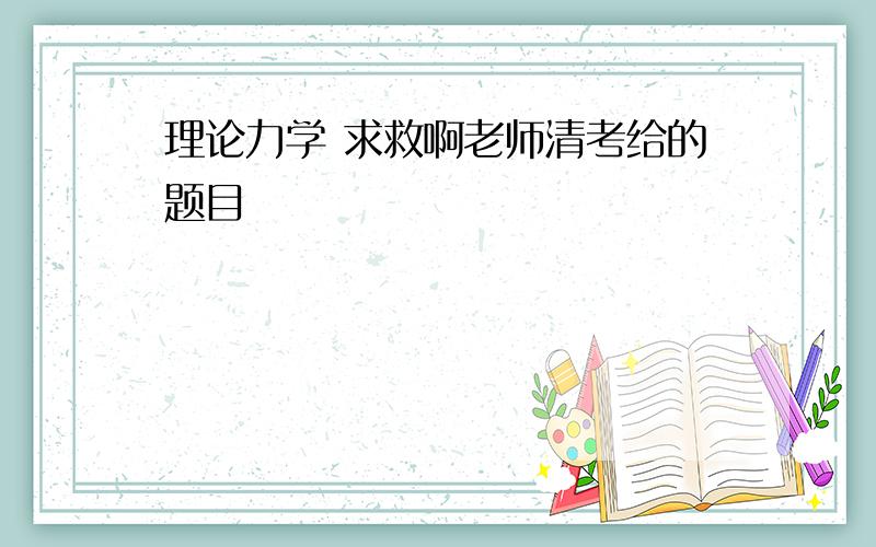 理论力学 求救啊老师清考给的题目