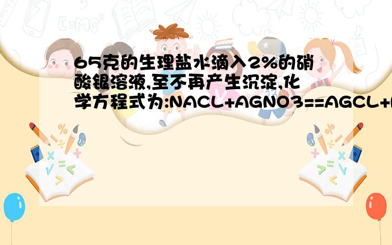 65克的生理盐水滴入2%的硝酸银溶液,至不再产生沉淀,化学方程式为:NACL+AGNO3==AGCL+NANO3硝酸银溶