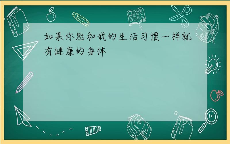 如果你能和我的生活习惯一样就有健康的身体