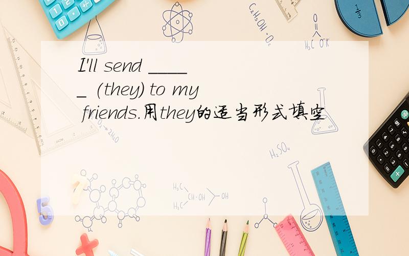 I'll send _____ (they) to my friends.用they的适当形式填空