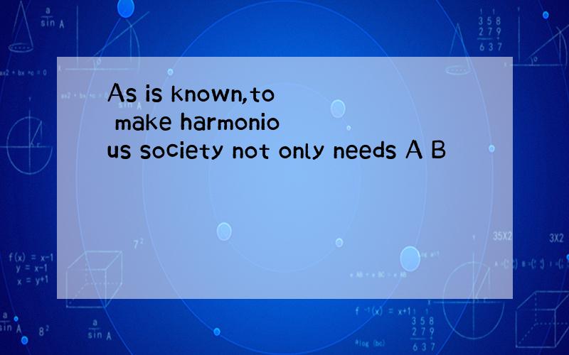 As is known,to make harmonious society not only needs A B