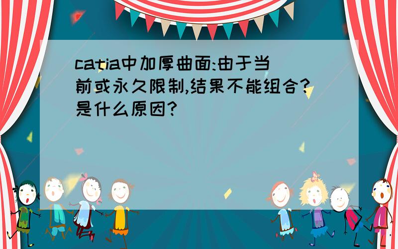 catia中加厚曲面:由于当前或永久限制,结果不能组合?是什么原因?