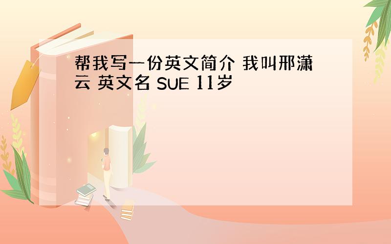 帮我写一份英文简介 我叫邢潇云 英文名 SUE 11岁