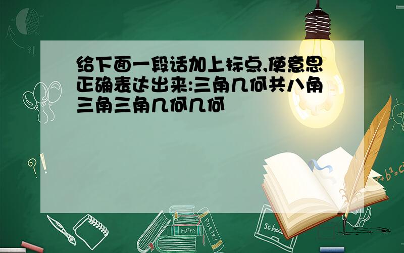 给下面一段话加上标点,使意思正确表达出来:三角几何共八角三角三角几何几何