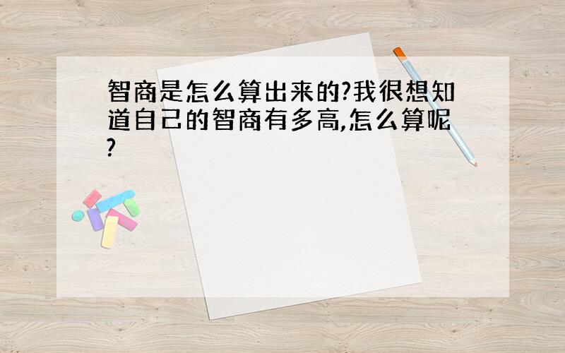 智商是怎么算出来的?我很想知道自己的智商有多高,怎么算呢?